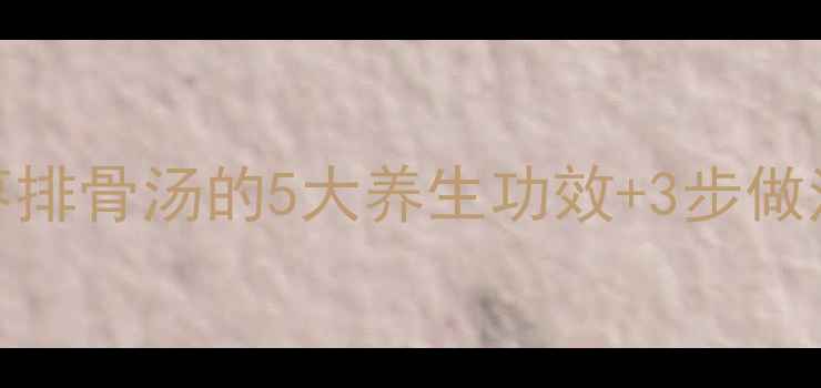 秋冬必喝莲子红枣排骨汤的5大养生功效3步做法秋冬进补就靠它