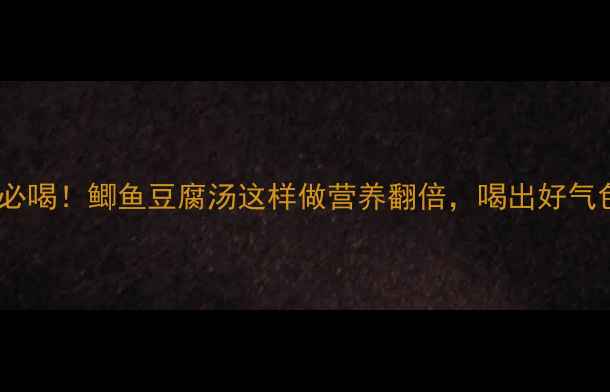 秋冬必喝鲫鱼豆腐汤这样做营养翻倍喝出好气色