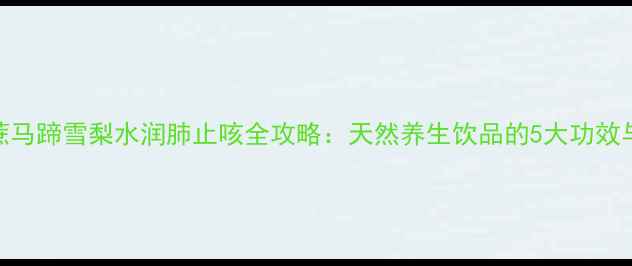 图片 秋冬必备！甘蔗马蹄雪梨水润肺止咳全攻略：天然养生饮品的5大功效与家庭制作方法