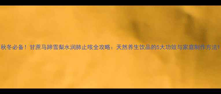 图片 秋冬必备！甘蔗马蹄雪梨水润肺止咳全攻略：天然养生饮品的5大功效与家庭制作方法1