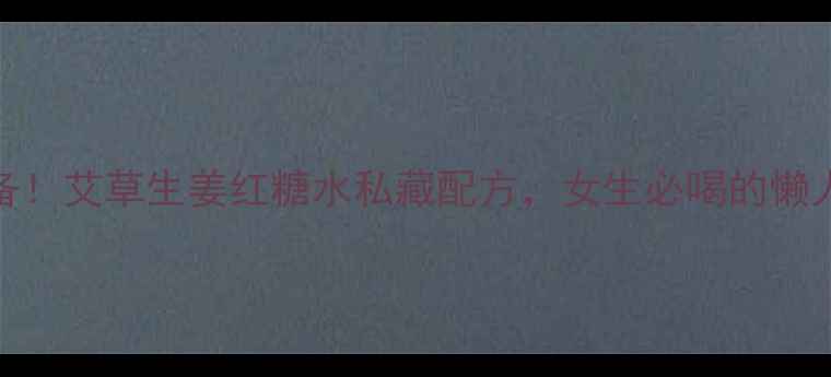 图片 秋冬必备！艾草生姜红糖水私藏配方，女生必喝的懒人养生法