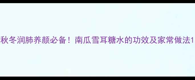 秋冬润肺养颜必备南瓜雪耳糖水的功效及家常做法