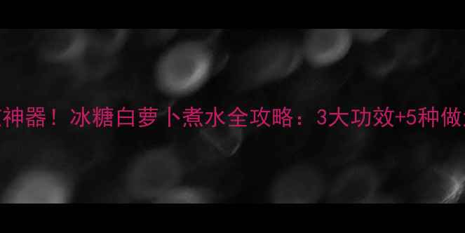 图片 秋冬润肺止咳神器！冰糖白萝卜煮水全攻略：3大功效+5种做法+禁忌人群1