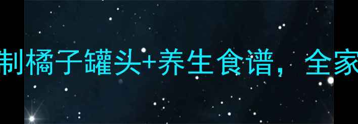 图片 秋冬润肺神器！自制橘子罐头+养生食谱，全家老小秋冬必备🍊✨