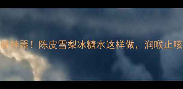 图片 秋冬润肺神器！陈皮雪梨冰糖水这样做，润喉止咳还养胃