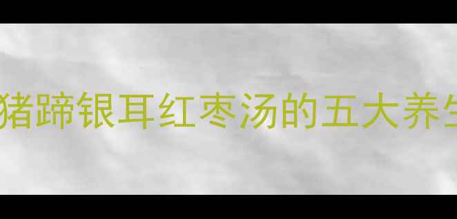 图片 秋冬滋补必看！猪蹄银耳红枣汤的五大养生功效+详细做法