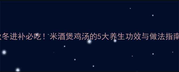 图片 秋冬进补必吃！米酒煲鸡汤的5大养生功效与做法指南1