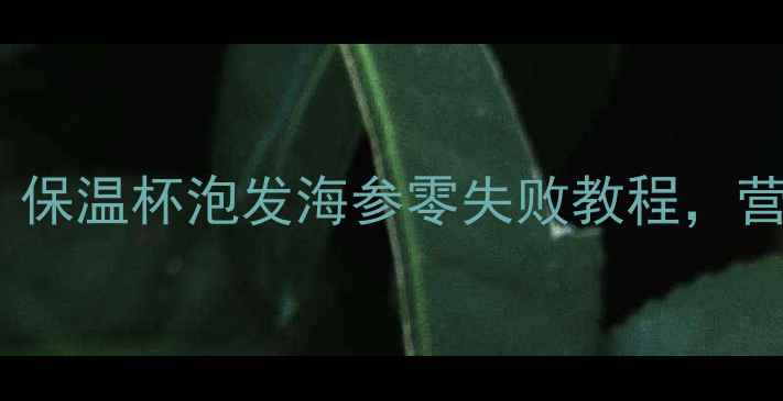 图片 秋冬进补必备！保温杯泡发海参零失败教程，营养翻倍这样做1