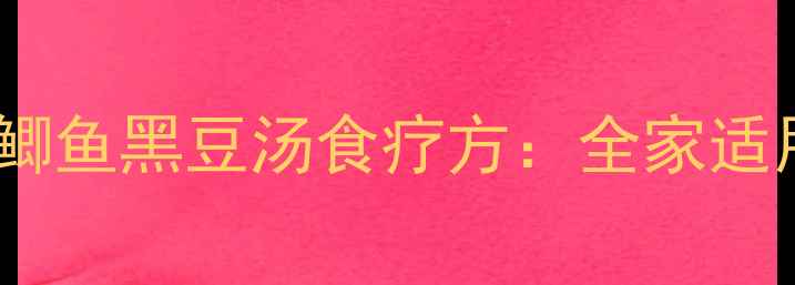 图片 秋冬进补正当时！鲫鱼黑豆汤食疗方：全家适用的滋补养生汤品1