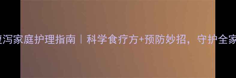 图片 秋季腹泻家庭护理指南｜科学食疗方+预防妙招，守护全家健康1
