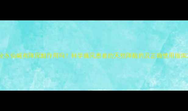 图片 秋水仙碱有降尿酸作用吗？科学痛风患者的天然降酸药及正确使用指南2