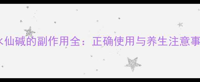 秋水仙碱的副作用全正确使用与养生注意事项