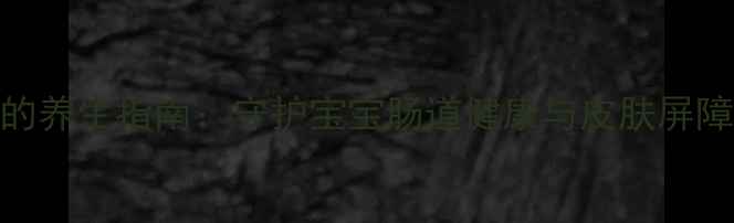 科学储存尿不湿的养生指南守护宝宝肠道健康与皮肤屏障的5大黄金法则