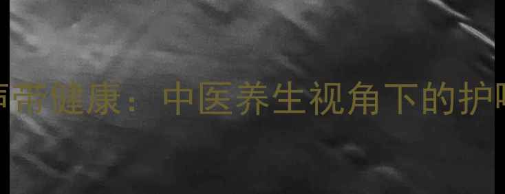 科学养护声带健康中医养生视角下的护嗓调息指南