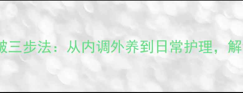 科学养护天然去皱三步法从内调外养到日常护理解锁眼部年轻密码