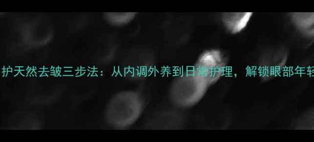 图片 科学养护天然去皱三步法：从内调外养到日常护理，解锁眼部年轻密码2