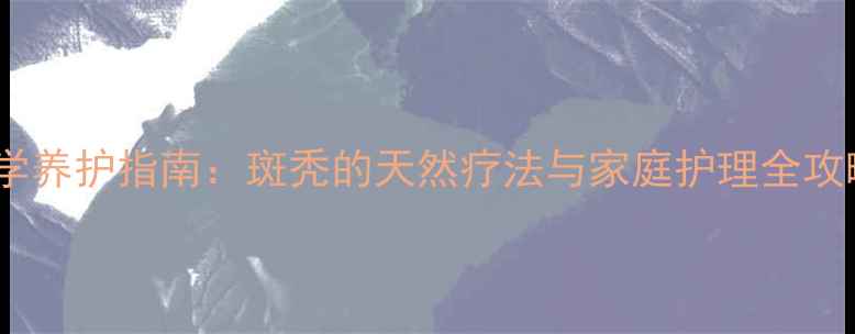 科学养护指南斑秃的天然疗法与家庭护理全攻略