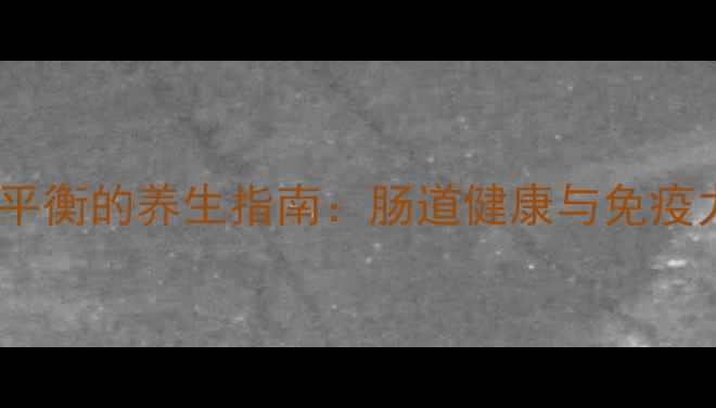 科学养护菌群平衡的养生指南肠道健康与免疫力的黄金法则