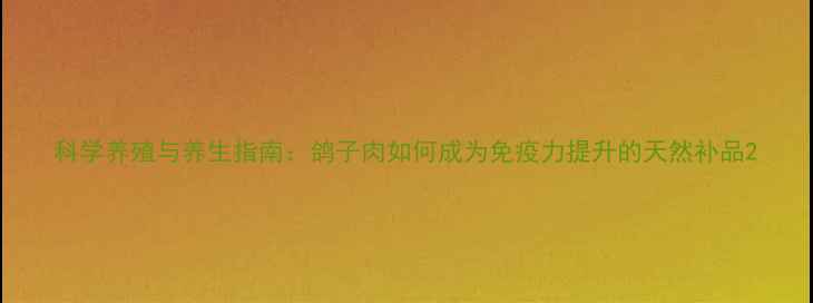 科学养殖与养生指南鸽子肉如何成为免疫力提升的天然补品