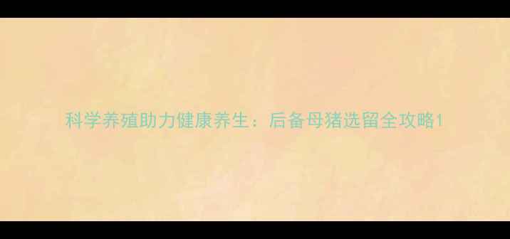 图片 科学养殖助力健康养生：后备母猪选留全攻略1