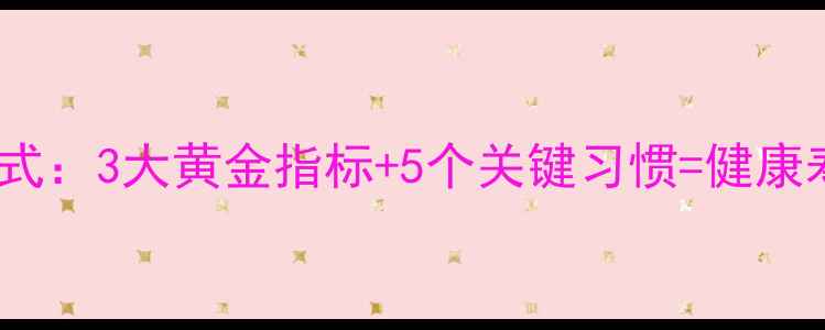 图片 科学养生公式：3大黄金指标+5个关键习惯=健康寿命+10年！