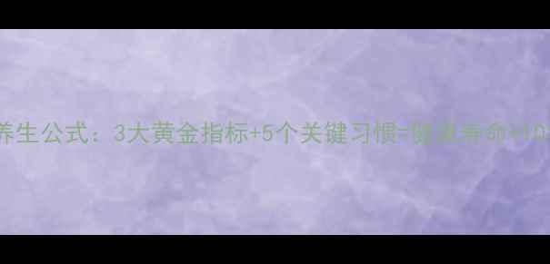 图片 科学养生公式：3大黄金指标+5个关键习惯=健康寿命+10年！1