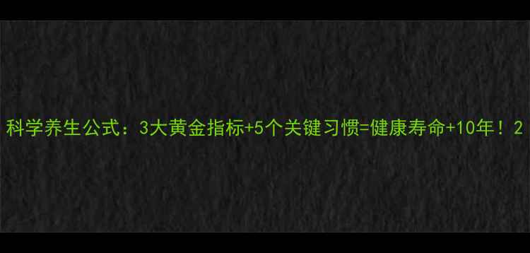 科学养生公式3大黄金指标5个关键习惯健康寿命10年