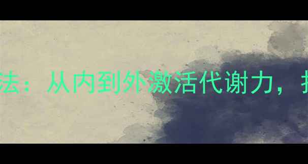 图片 科学养生减肥法：从内到外激活代谢力，打造易瘦体质1