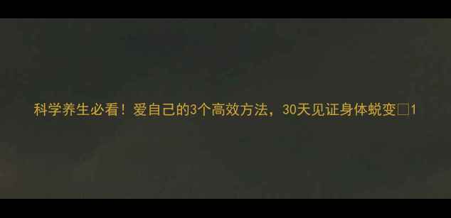 图片 科学养生必看！爱自己的3个高效方法，30天见证身体蜕变✨1