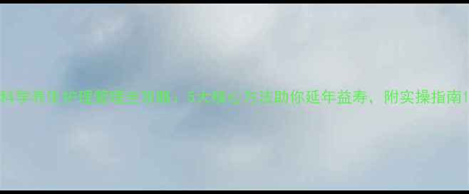 图片 科学养生护理管理全攻略：5大核心方法助你延年益寿，附实操指南1