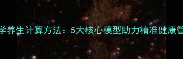 科学养生计算方法5大核心模型助力精准健康管理