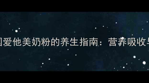 科学冲泡德国爱他美奶粉的养生指南营养吸收与体质调理全