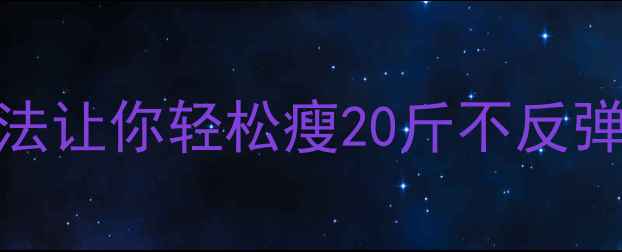 图片 科学减肥+养生调理：5大天然方法让你轻松瘦20斤不反弹，附食谱和作息表（附对比图）