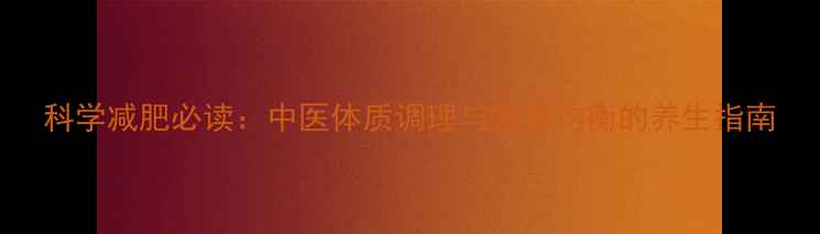 科学减肥必读中医体质调理与营养均衡的养生指南