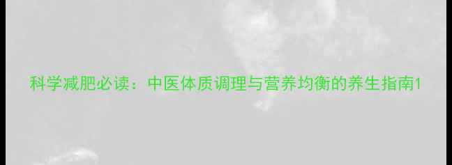 图片 科学减肥必读：中医体质调理与营养均衡的养生指南1