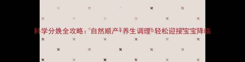 科学分娩全攻略自然顺产养生调理轻松迎接宝宝降临