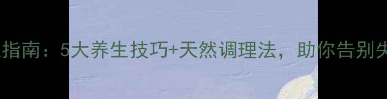 图片 科学助眠指南：5大养生技巧+天然调理法，助你告别失眠好眠1