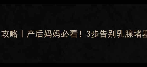 科学回奶全攻略产后妈妈必看3步告别乳腺堵塞调理气血