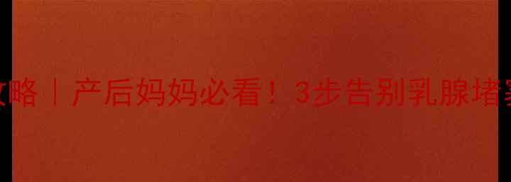 图片 科学回奶全攻略｜产后妈妈必看！3步告别乳腺堵塞+调理气血1