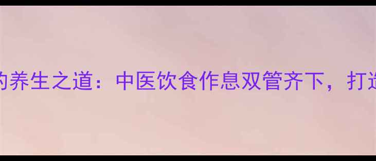 科学增肌的养生之道中医饮食作息双管齐下打造健康肌肉