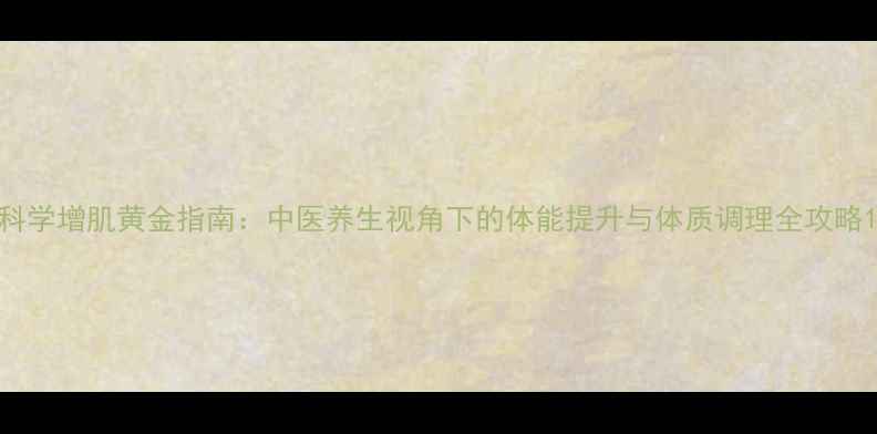 图片 科学增肌黄金指南：中医养生视角下的体能提升与体质调理全攻略1