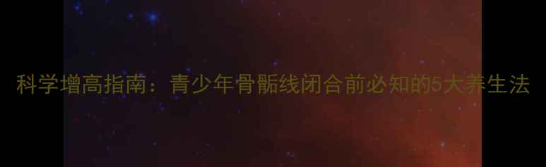 图片 科学增高指南：青少年骨骺线闭合前必知的5大养生法