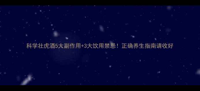 科学壮虎酒5大副作用3大饮用禁忌正确养生指南请收好