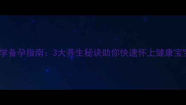 科学备孕指南3大养生秘诀助你快速怀上健康宝宝