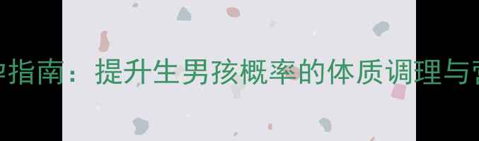 图片 科学备孕指南：提升生男孩概率的体质调理与营养方案