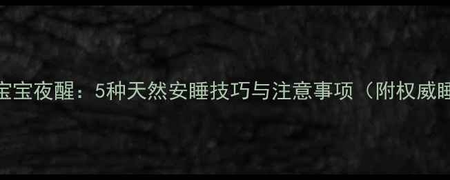图片 科学安抚宝宝夜醒：5种天然安睡技巧与注意事项（附权威睡眠指南）