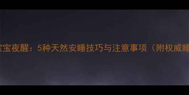 图片 科学安抚宝宝夜醒：5种天然安睡技巧与注意事项（附权威睡眠指南）1