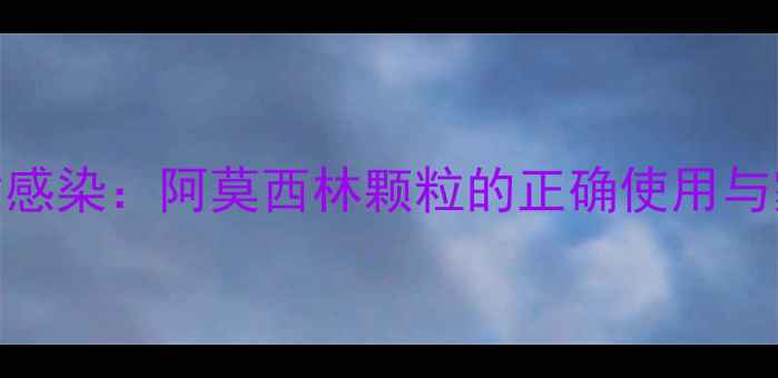 图片 科学应对儿童感染：阿莫西林颗粒的正确使用与家庭养生指南