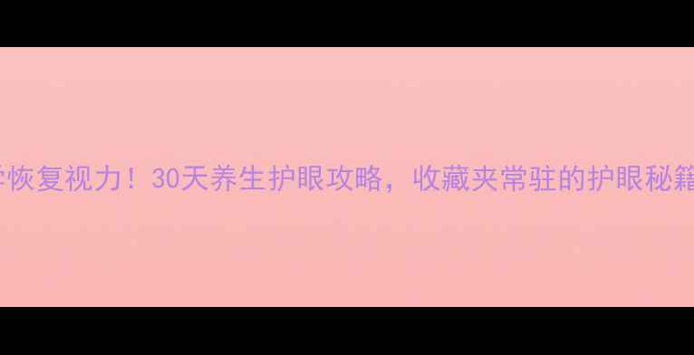 图片 科学恢复视力！30天养生护眼攻略，收藏夹常驻的护眼秘籍✨1