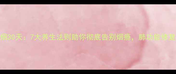 图片 科学戒烟30天：7大养生法则助你彻底告别烟瘾，肺功能修复全指南